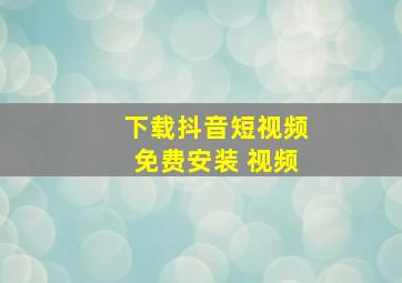 下载抖音短视频免费安装 视频